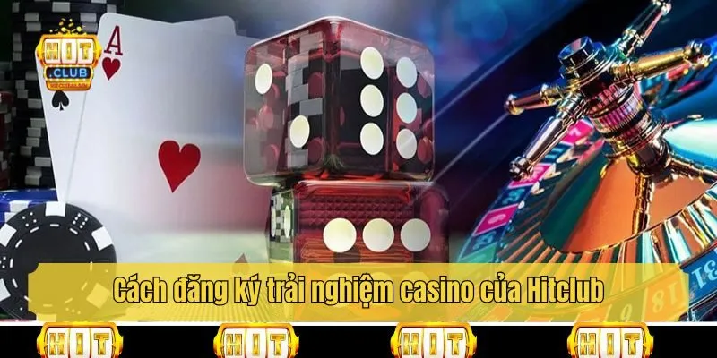Cách đăng ký trải nghiệm casino của Hitclub
