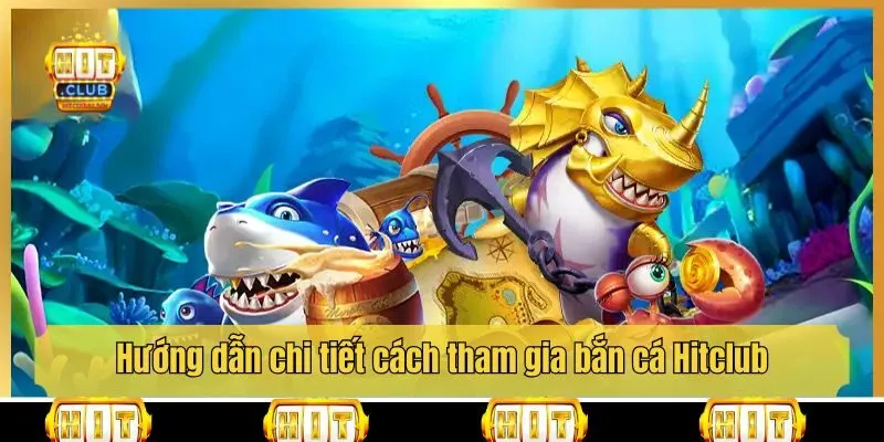 Hướng dẫn chi tiết cách tham gia bắn cá Hitclub