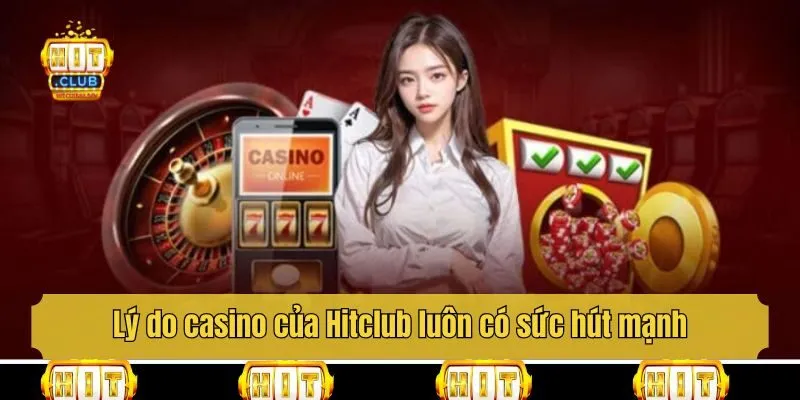 Lý do casino của Hitclub luôn có sức hút mạnh